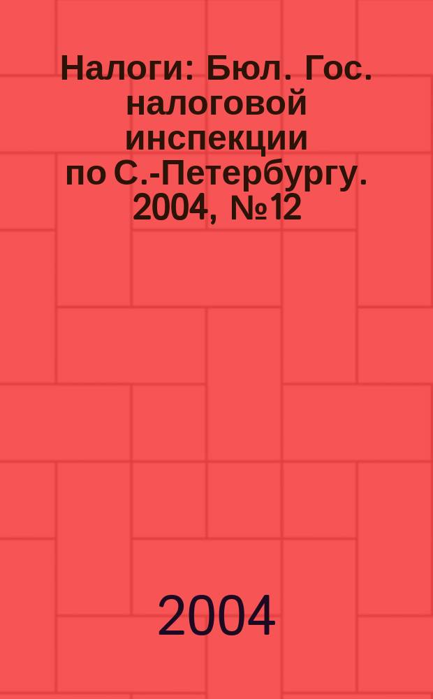 Налоги : Бюл. Гос. налоговой инспекции по С.-Петербургу. 2004, № 12