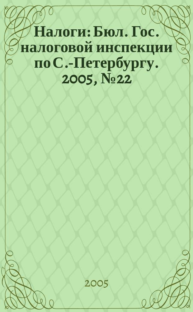 Налоги : Бюл. Гос. налоговой инспекции по С.-Петербургу. 2005, № 22