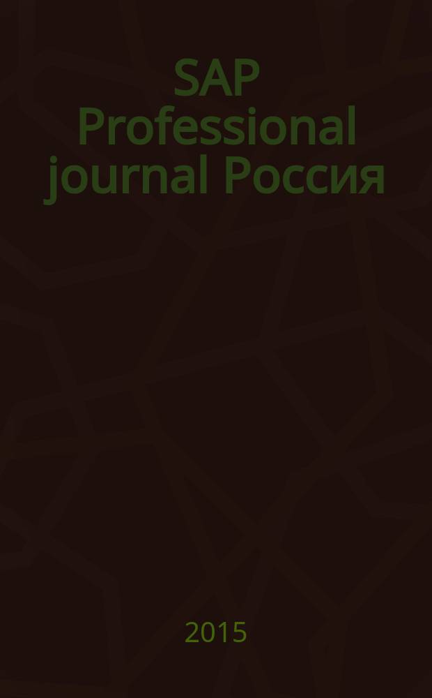 SAP Professional journal Россия : стратегические рекомендации, пошаговые инструкции, эффективные решения и реальный опыт, вынесенный ведущими экспертами SAP. 2015, № 6 (53)