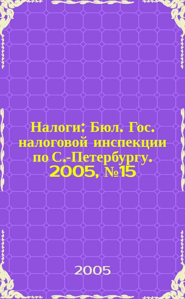 Налоги : Бюл. Гос. налоговой инспекции по С.-Петербургу. 2005, № 15