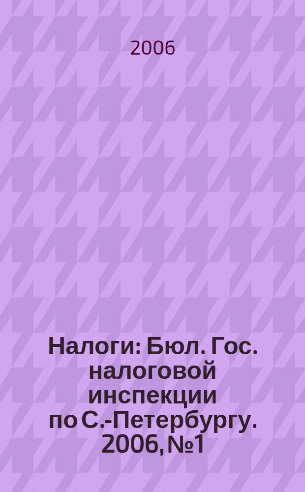 Налоги : Бюл. Гос. налоговой инспекции по С.-Петербургу. 2006, № 1