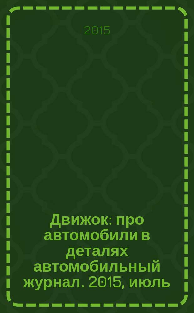 Движок : про автомобили в деталях автомобильный журнал. 2015, июль