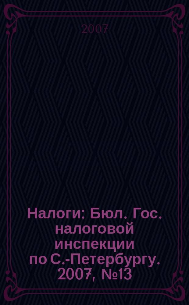 Налоги : Бюл. Гос. налоговой инспекции по С.-Петербургу. 2007, № 13 (229)