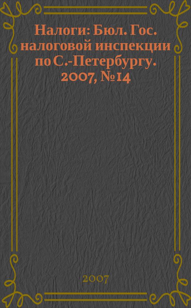 Налоги : Бюл. Гос. налоговой инспекции по С.-Петербургу. 2007, № 14 (230)