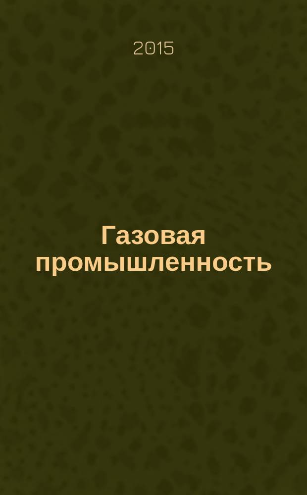 Газовая промышленность : Ежемес. произв.-техн. журн. Орган М-ва нефтяной пром. СССР, М-ва коммун. хоз. РСФСР и Науч.-техн. о-ва энергет. пром. 2015, № 12 (731)