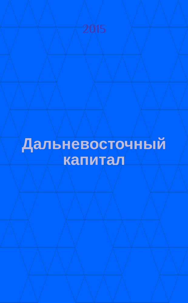 Дальневосточный капитал : Регион. журн. для деловых кругов Дал. Востока. 2015, № 12 (184)