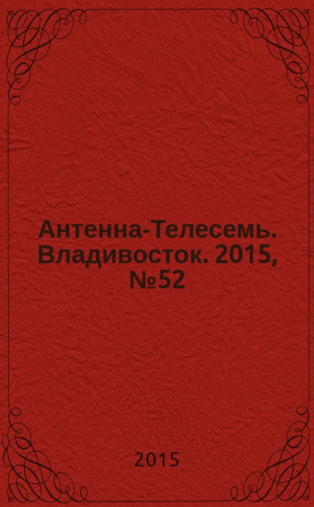 Антенна-Телесемь. Владивосток. 2015, № 52 (991)