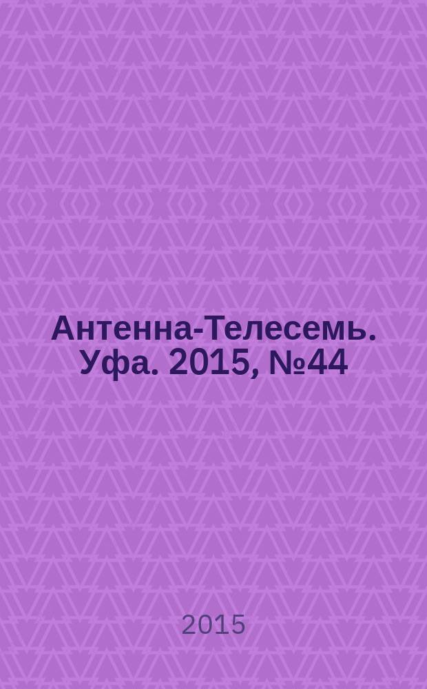Антенна-Телесемь. Уфа. 2015, № 44 (718)