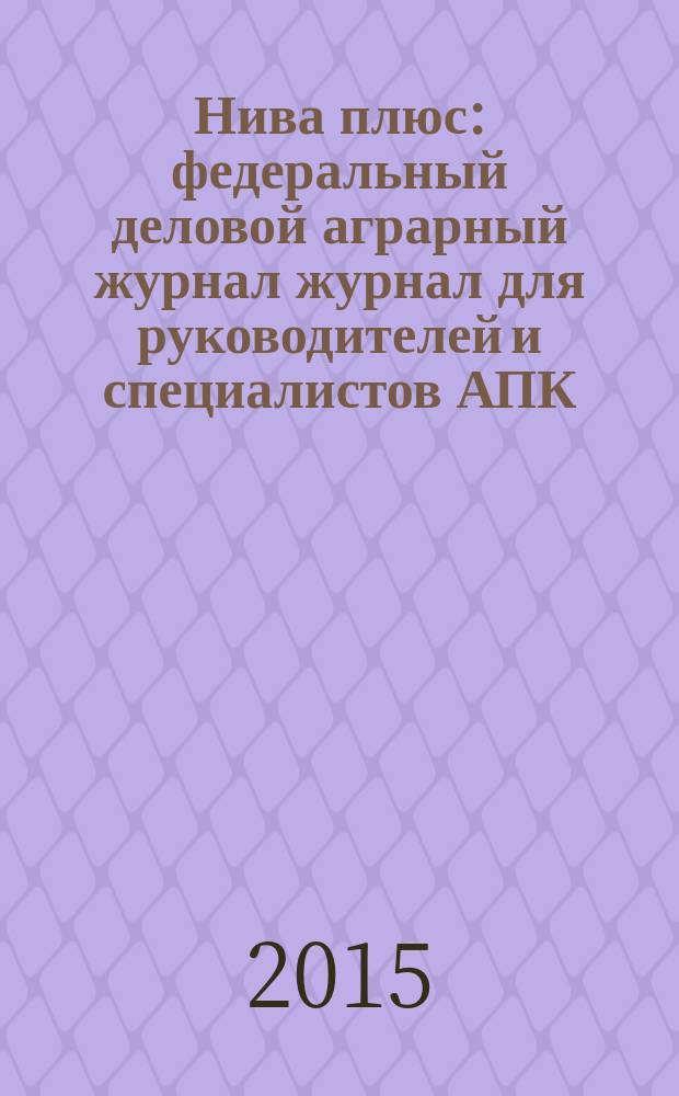 Нива плюс : федеральный деловой аграрный журнал журнал для руководителей и специалистов АПК. 2015, нояб. (10)