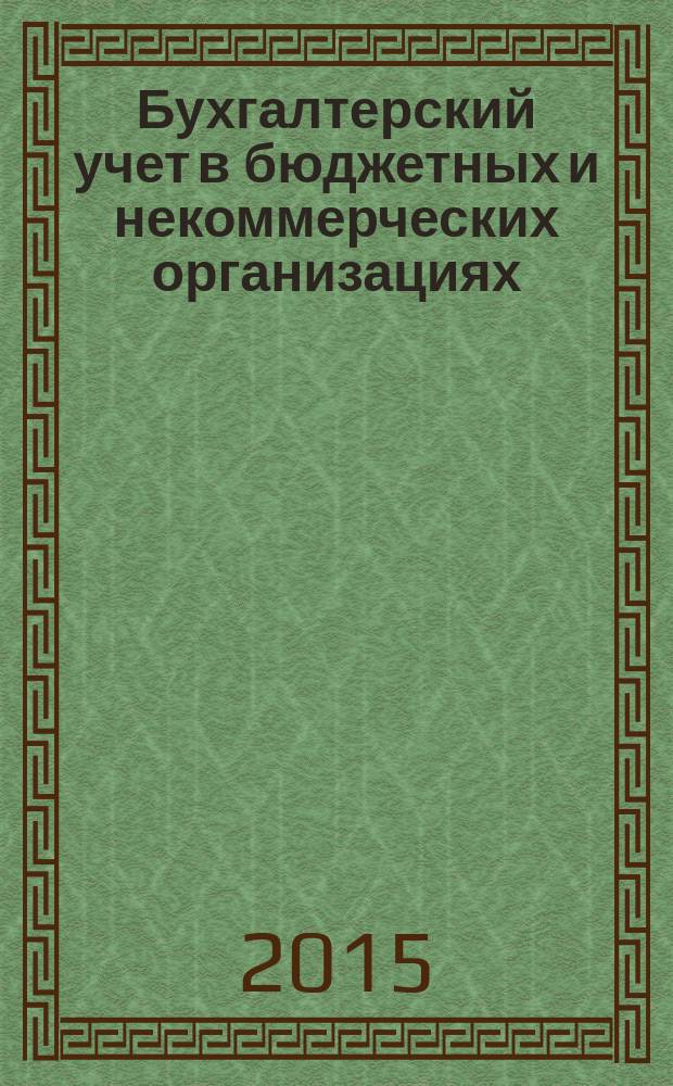Бухгалтерский учет в бюджетных и некоммерческих организациях : Ежемес. журн. 2015, 23 (383)