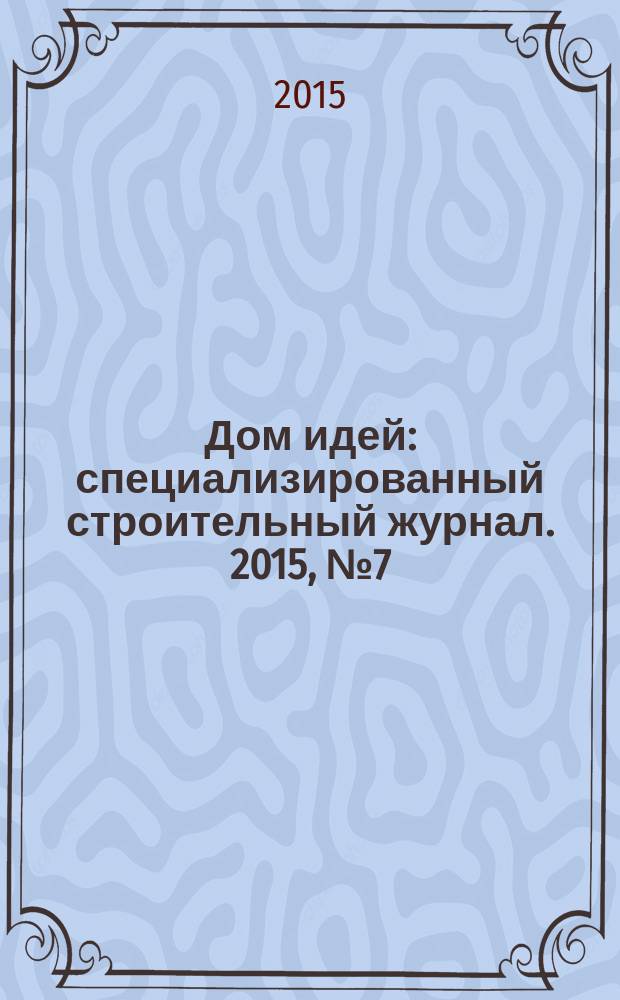 Дом идей : специализированный строительный журнал. 2015, № 7 (63)