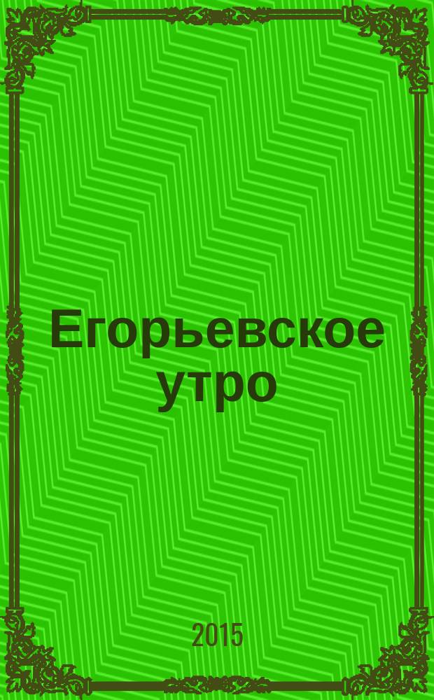 Егорьевское утро : Еженед. илл. худож.-лит., обществ., попул.-науч. и юмористич. журн. 2015, № 48 (846)