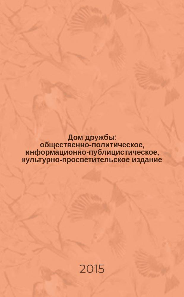 Дом дружбы : общественно-политическое, информационно-публицистическое, культурно-просветительское издание. 2015, окт./дек. (34)