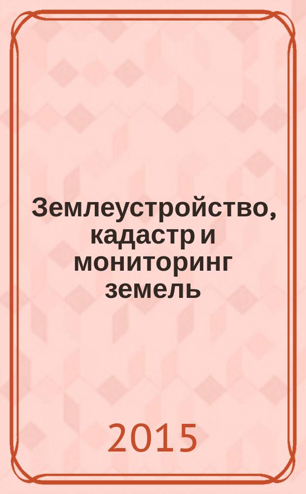 Землеустройство, кадастр и мониторинг земель : научно-практический ежемесячный журнал. 2015, № 12 (131)