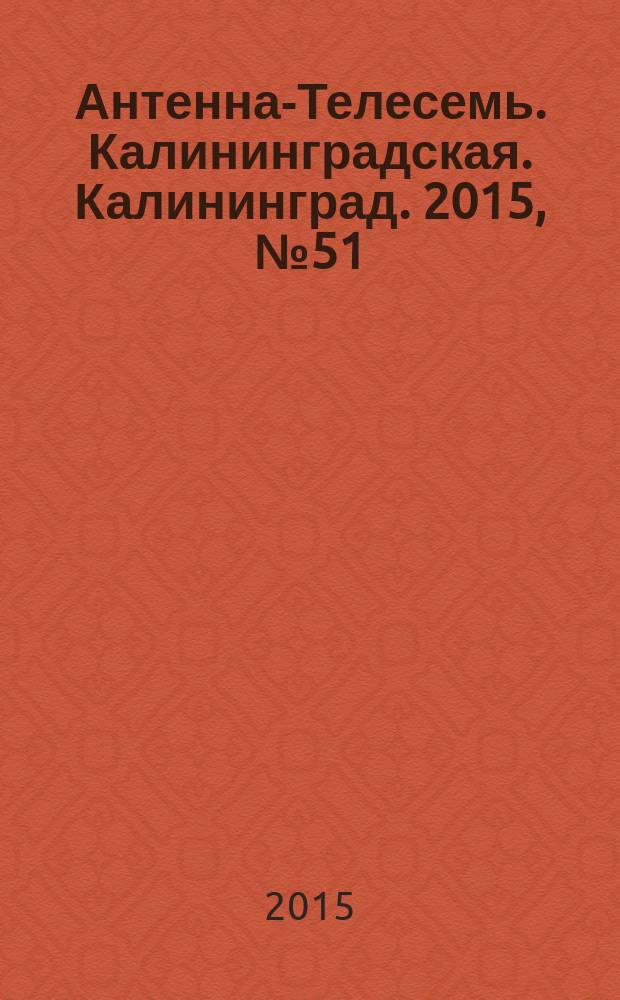Антенна-Телесемь. Калининградская. Калининград. 2015, № 51 (982)