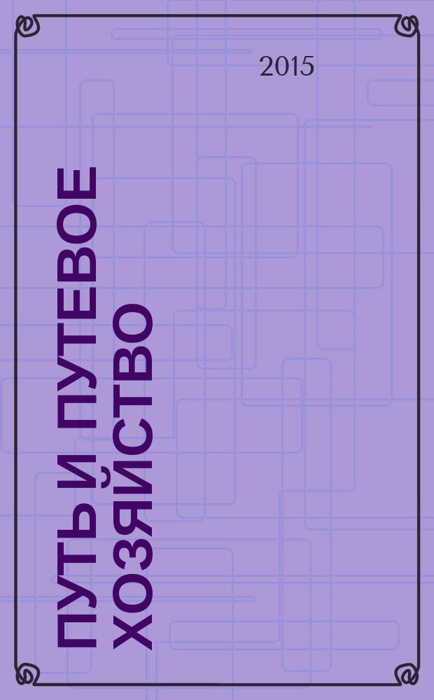Путь и путевое хозяйство : Ежемес. массовый произв.-техн. журн. Орган М-ва путей сообщ. 2015, № 12