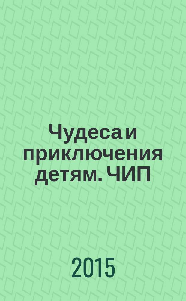 Чудеса и приключения детям. ЧИП : ежемесячный литературно-познавательный журнал. 2015, № 12