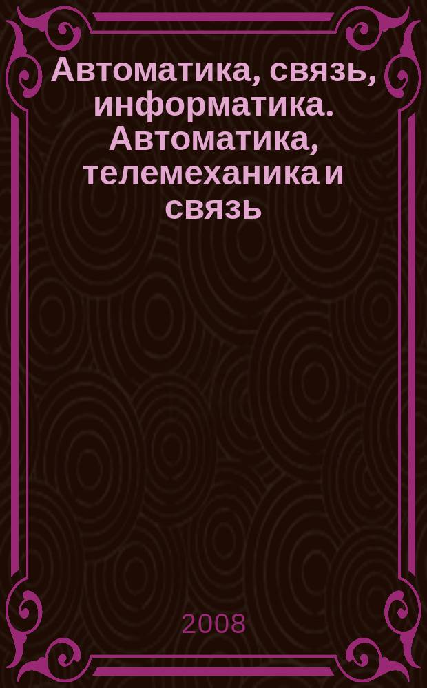 Автоматика, связь, информатика. Автоматика, телемеханика и связь : Науч.-попул. произв.-техн. журн. Орган М-ва путей сообщ. Рос. Федерации. 2008, 12