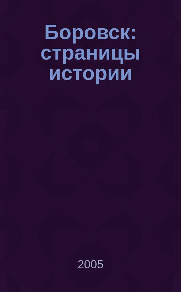 Боровск: страницы истории : Ист.-краевед.сб. 2005, вып. 5
