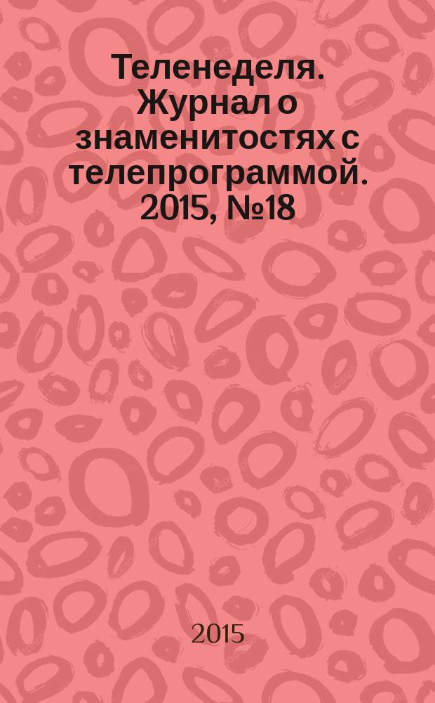 Теленеделя. Журнал о знаменитостях с телепрограммой. 2015, № 18 (50)