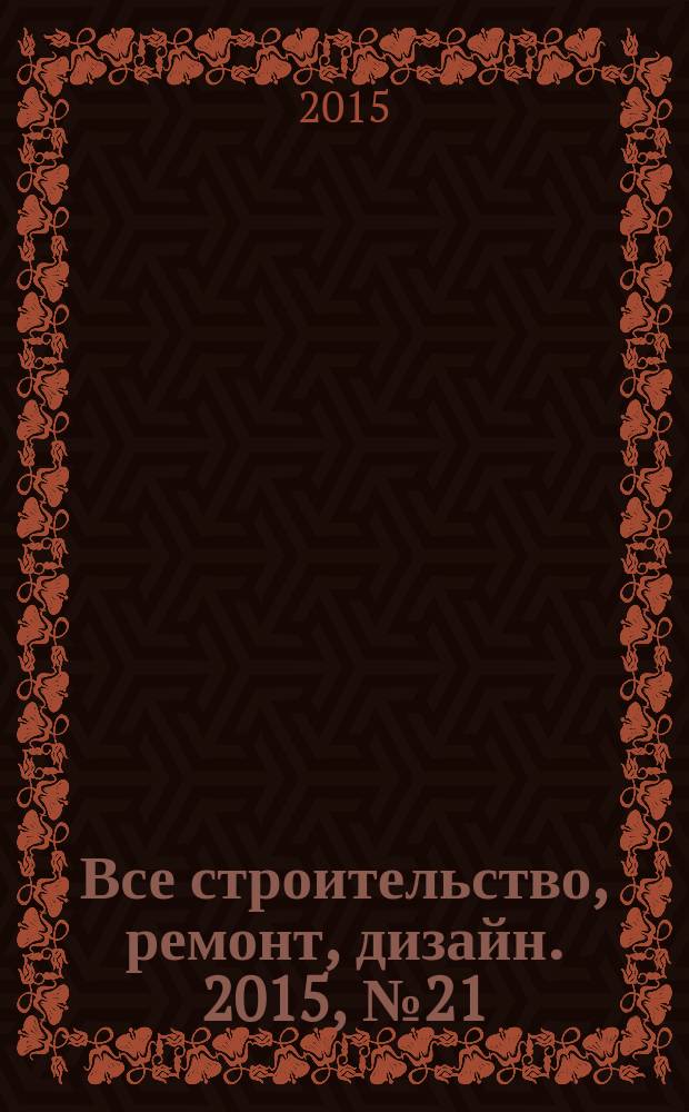 Все строительство, ремонт, дизайн. 2015, № 21 (104)