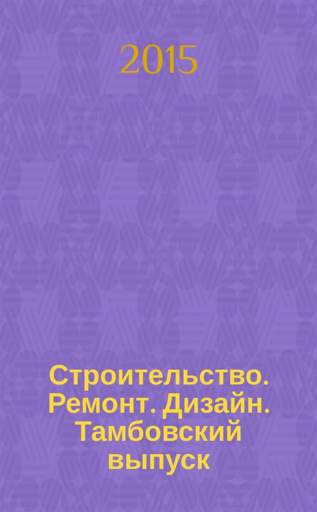 Строительство. Ремонт. Дизайн. Тамбовский выпуск : рекламное издание. 2015, № 19 (19)