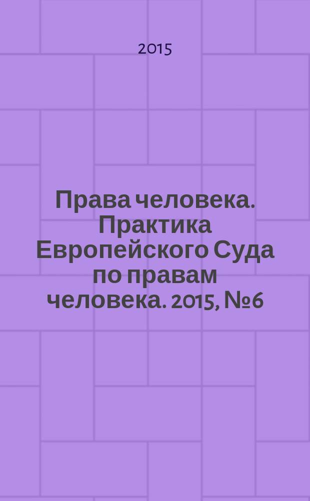 Права человека. Практика Европейского Суда по правам человека. 2015, № 6 (111)