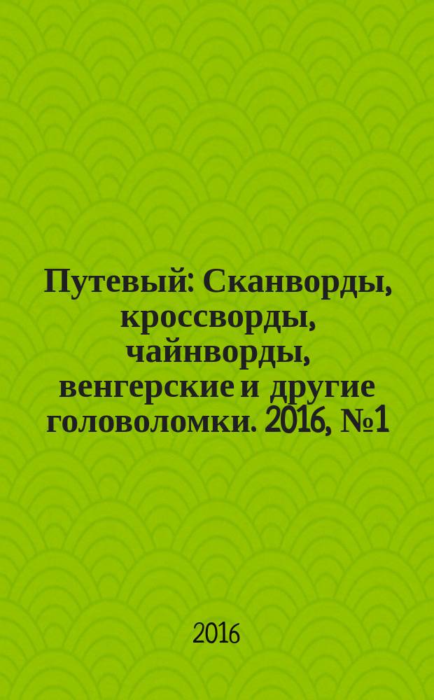 Путевый : Сканворды, кроссворды, чайнворды, венгерские и другие головоломки. 2016, № 1 (224)