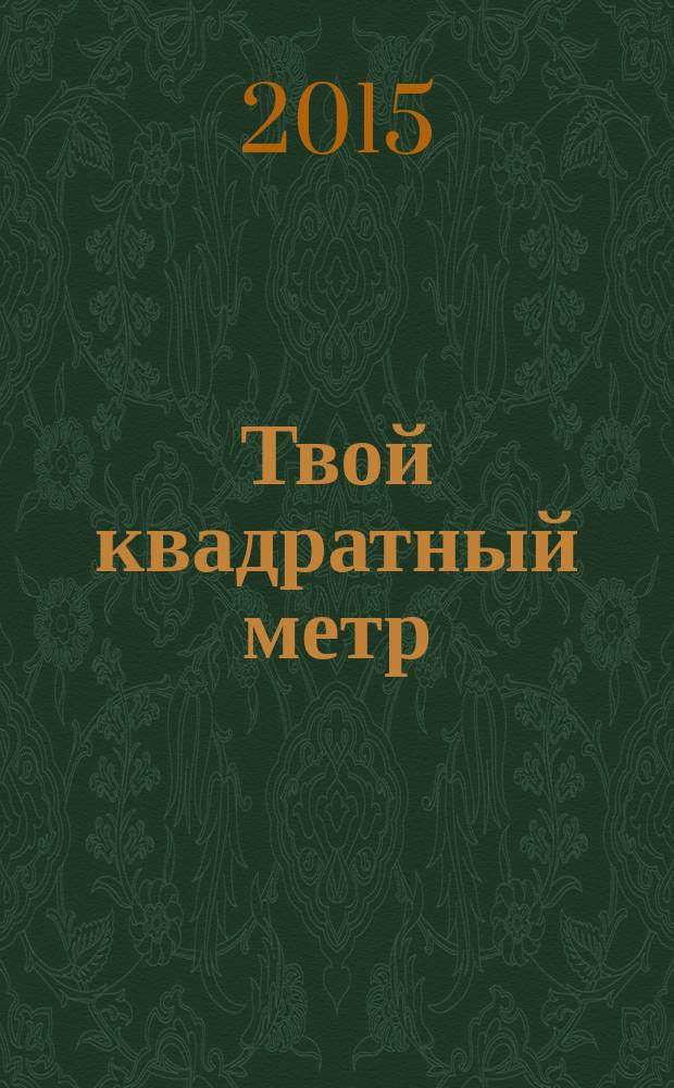 Твой квадратный метр : недвижимость, благоустройство. дизайн. 2015, № 5 (9)