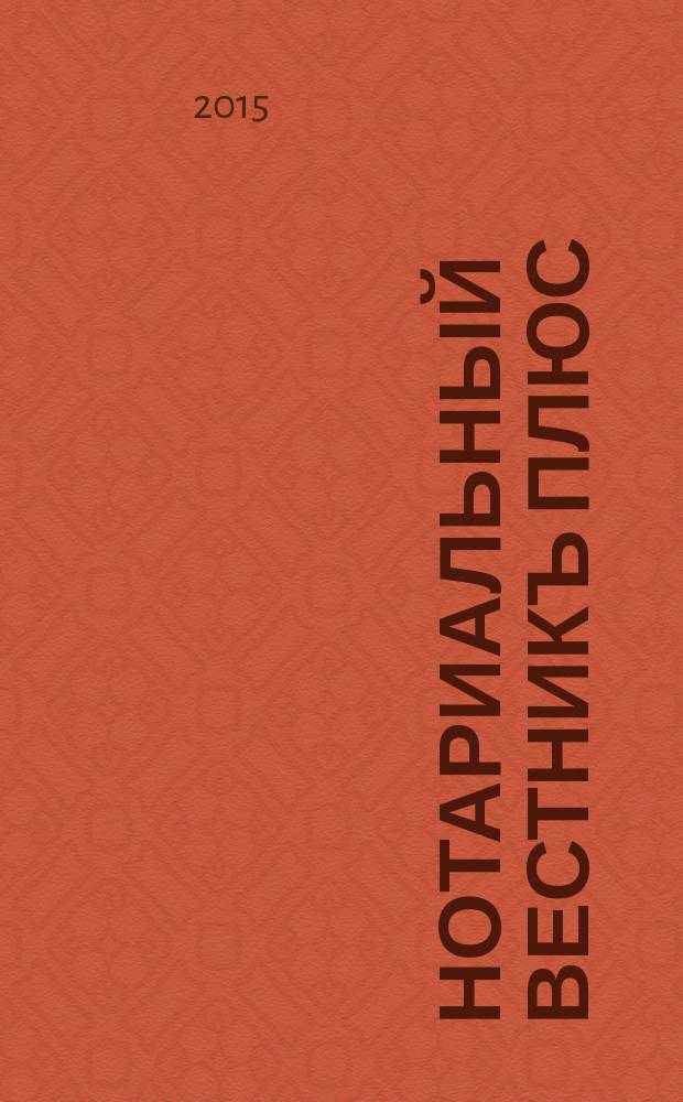 Нотариальный вестникъ плюс : приложение к научно-практическому журналу "Нотариал. вестн.". 2015, 12