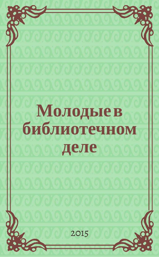 Молодые в библиотечном деле : профессиональный журнал для тех, кто полон идей и устремлений, кто готов узнавать новое и делиться своими знаниями. 2015, № 9