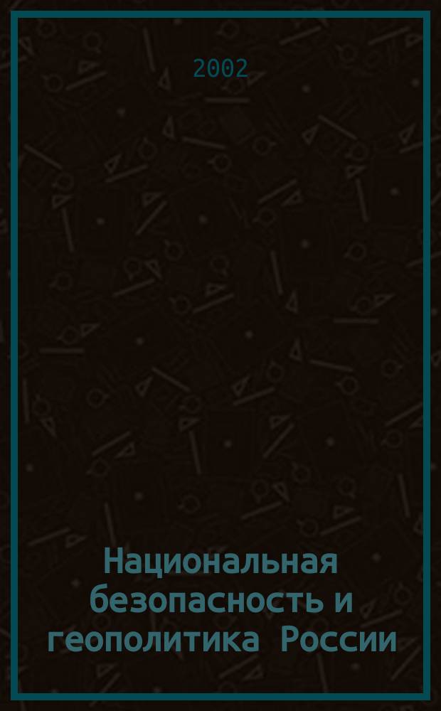 Национальная безопасность и геополитика России : Федерал. изд. 2002, № 9 (38)