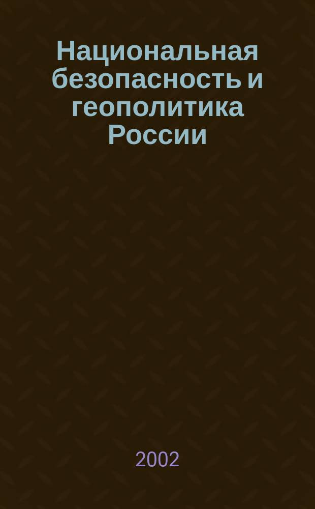 Национальная безопасность и геополитика России : Федерал. изд. 2002, № 10/11 (39/40)