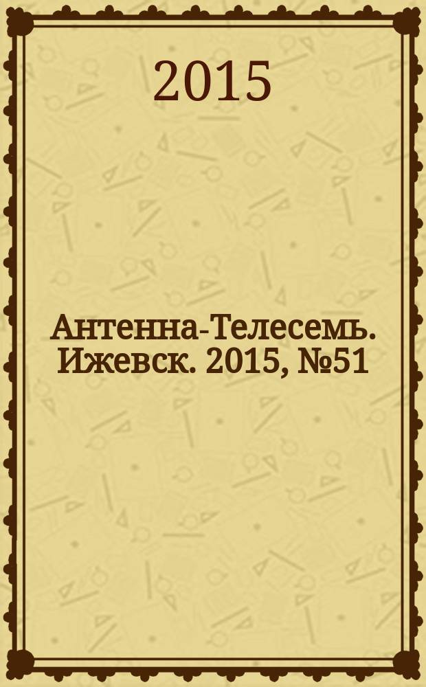 Антенна-Телесемь. Ижевск. 2015, № 51 (589)