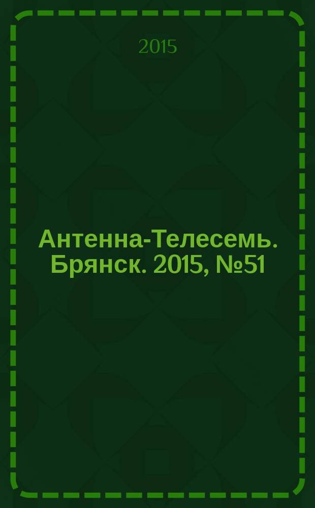 Антенна-Телесемь. Брянск. 2015, № 51 (872) : Брянск-Орел