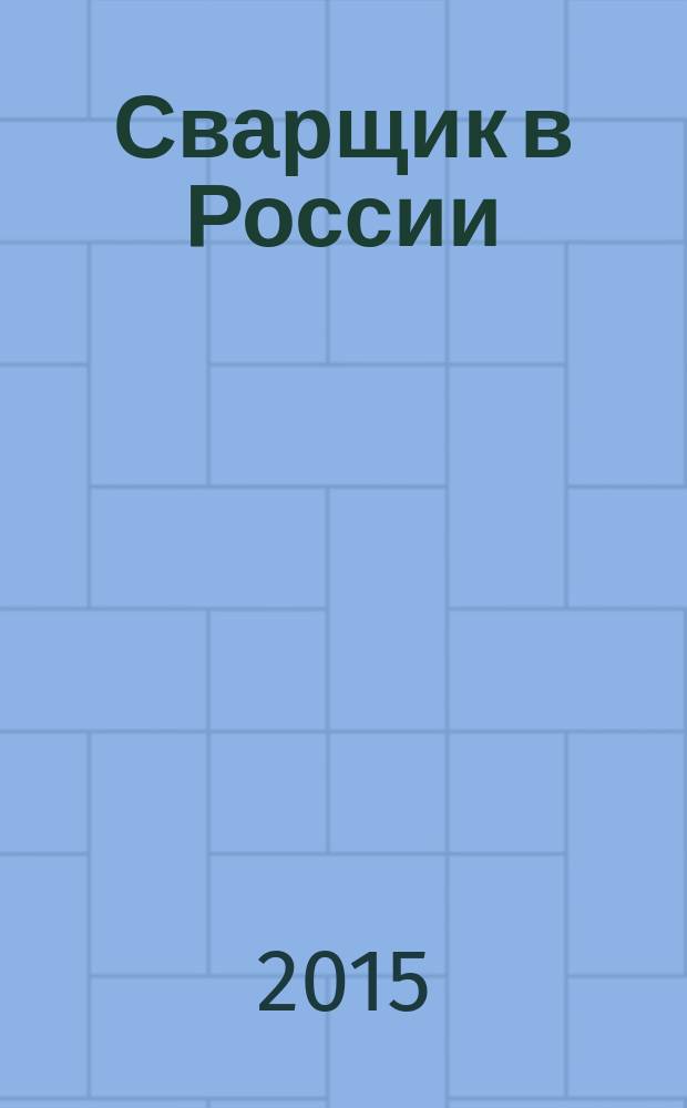 Сварщик в России : технология. Производство. Сервис информационно-технический журнал. 2015, № 4 (56)