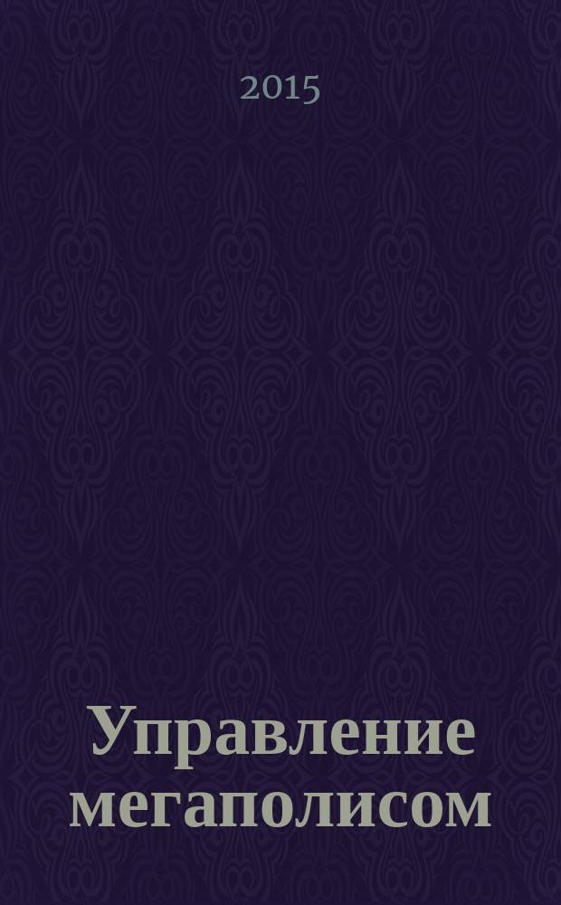 Управление мегаполисом : УМ научно-теоретический и аналитический журнал. 2015, № 6 (48), т. 1