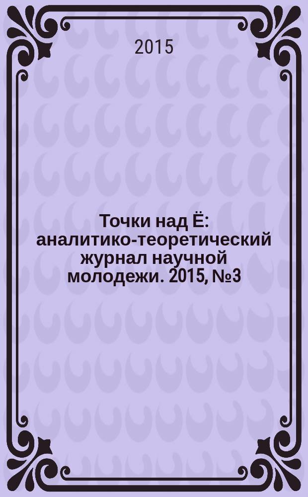 Точки над Ё : аналитико-теоретический журнал научной молодежи. 2015, № 3 (16)