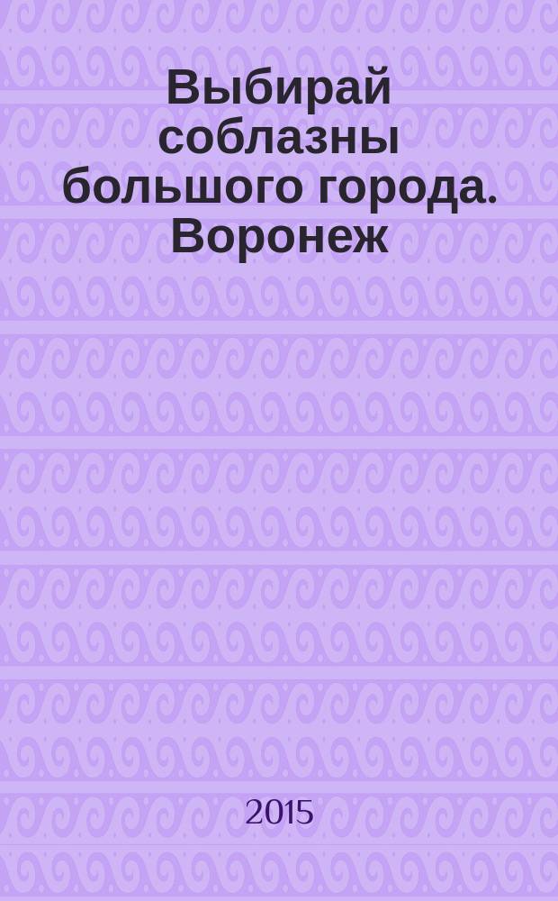 Выбирай соблазны большого города. Воронеж : рекламно-информационный журнал. 2015, № 24 (246)