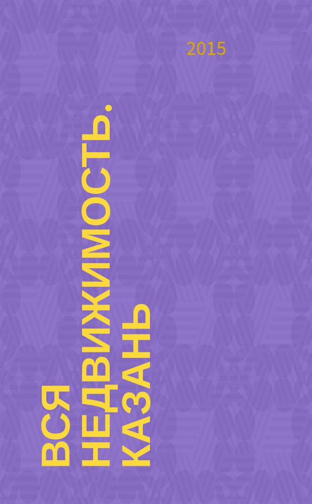 Вся недвижимость. Казань : рекламно-информационное издание. 2015, № 49 (532)