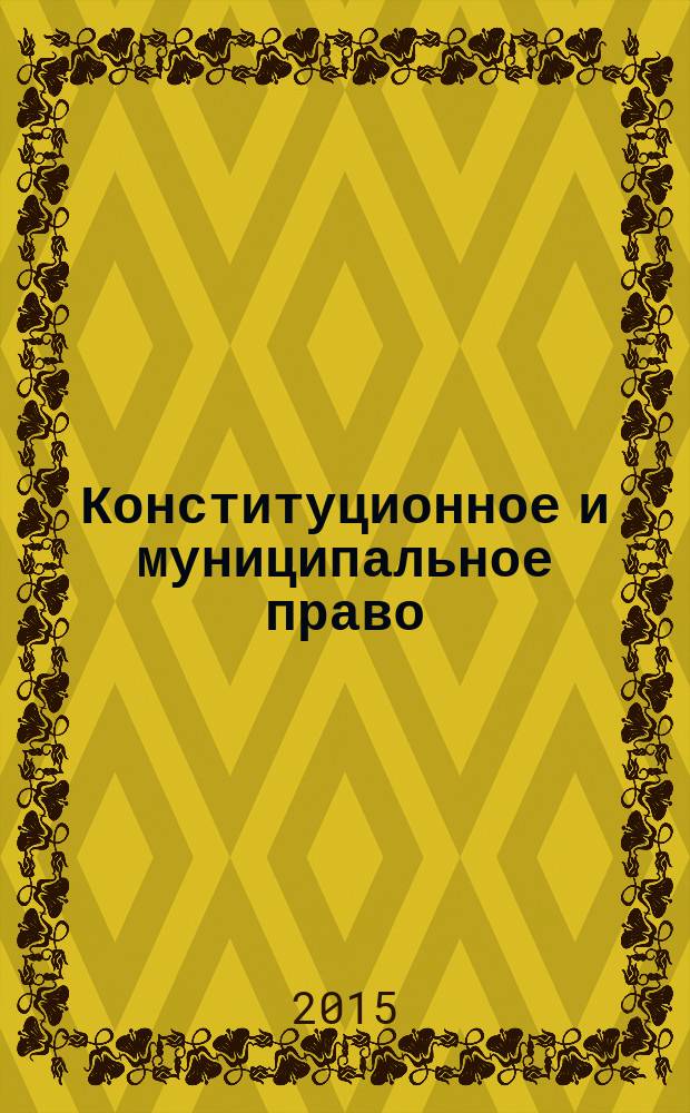 Конституционное и муниципальное право : Практ. и информ. изд. 2015, № 12