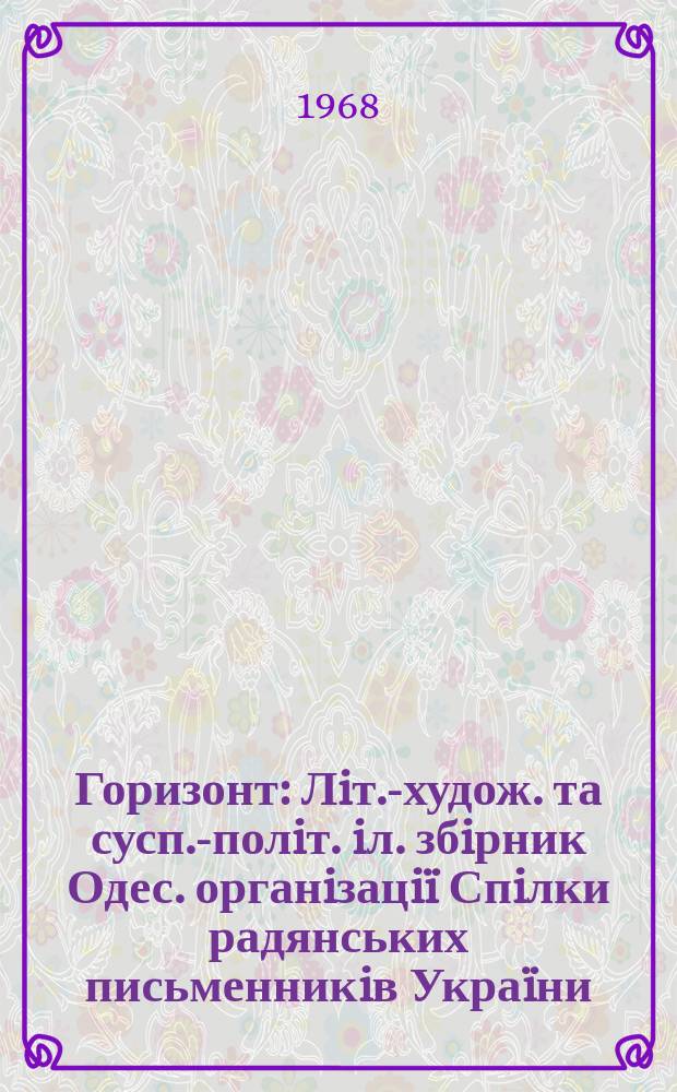 Горизонт : Лiт.-худож. та сусп.-полiт. iл. збiрник Одес. органiзацiï Спiлки радянських письменникiв Украïни