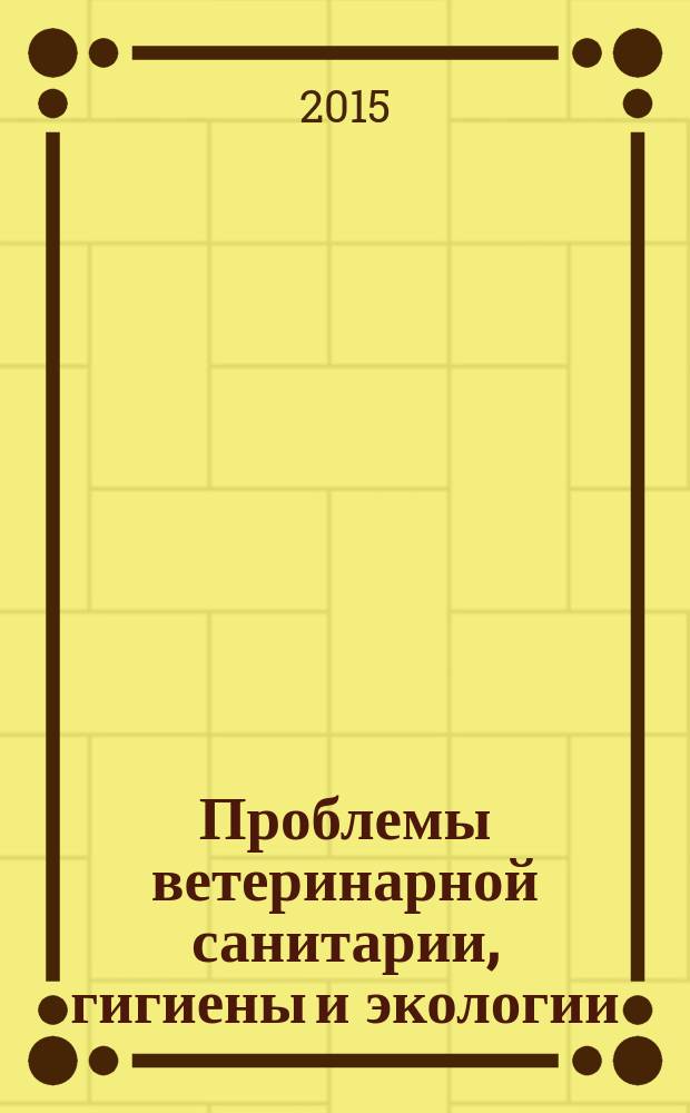 Проблемы ветеринарной санитарии, гигиены и экологии : Сб. науч. тр. 2015, № 4 (16)