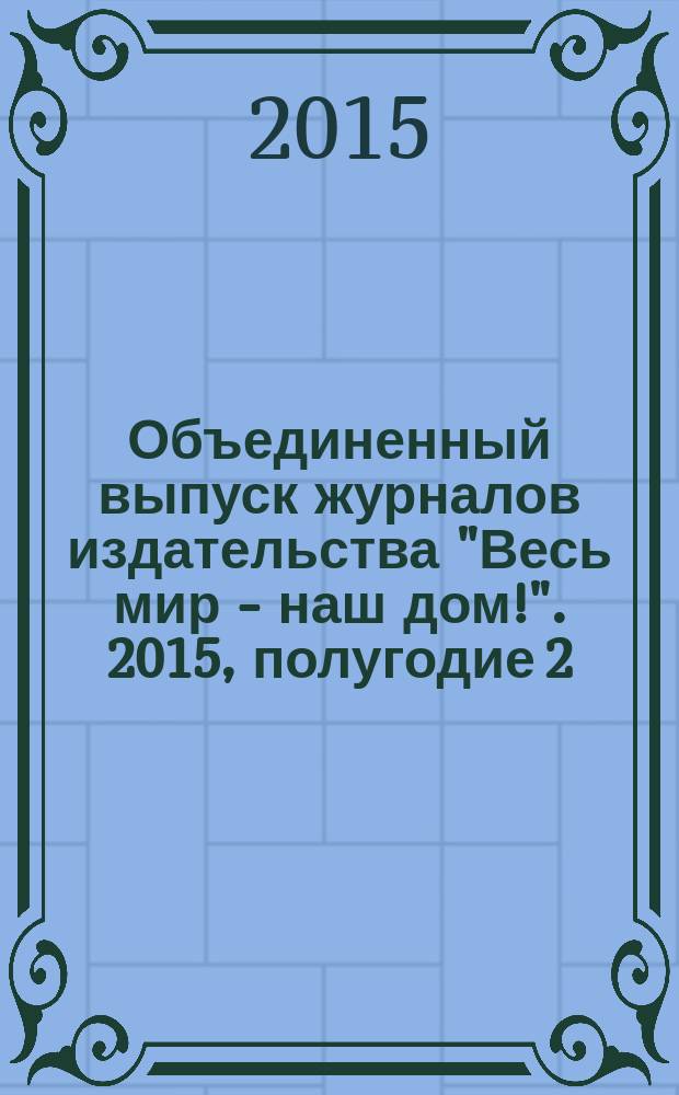 Объединенный выпуск журналов издательства "Весь мир - наш дом!". 2015, полугодие 2
