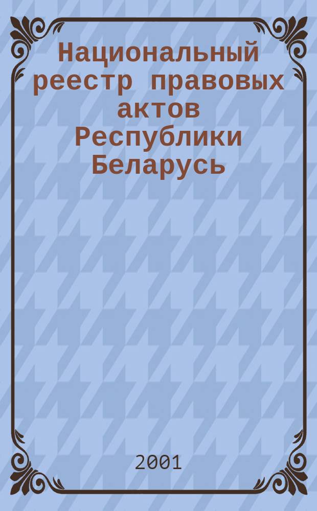 Национальный реестр правовых актов Республики Беларусь : Офиц. изд. 2001, № 100