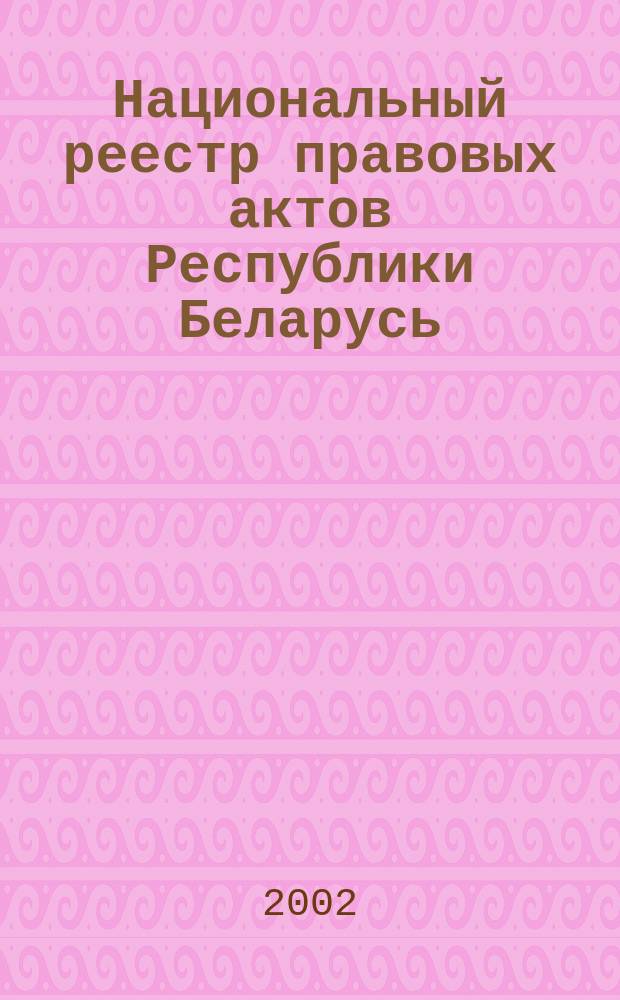 Национальный реестр правовых актов Республики Беларусь : Офиц. изд. 2002, № 99
