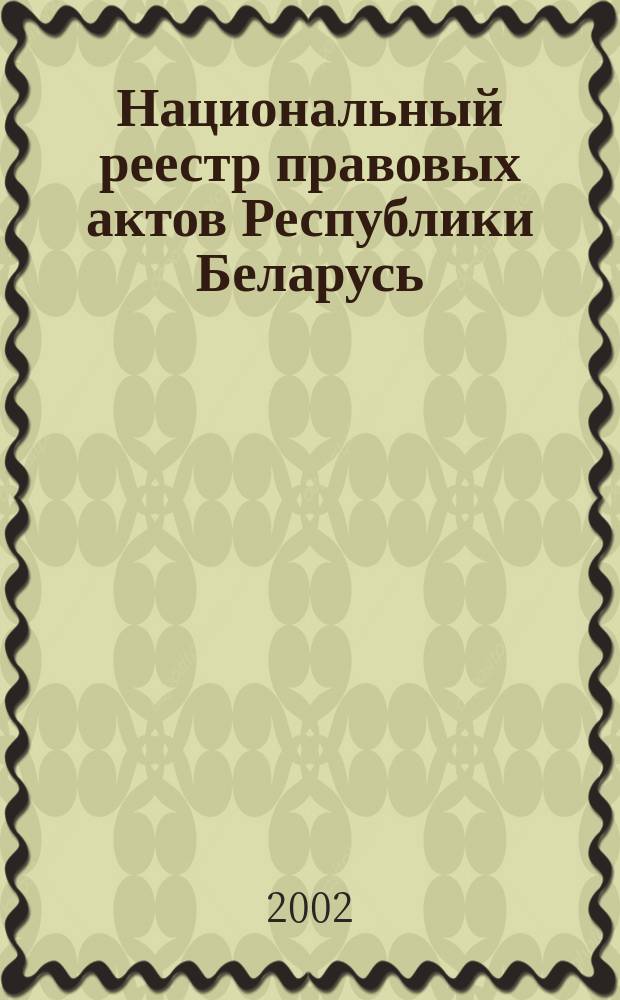Национальный реестр правовых актов Республики Беларусь : Офиц. изд. 2002, № 100