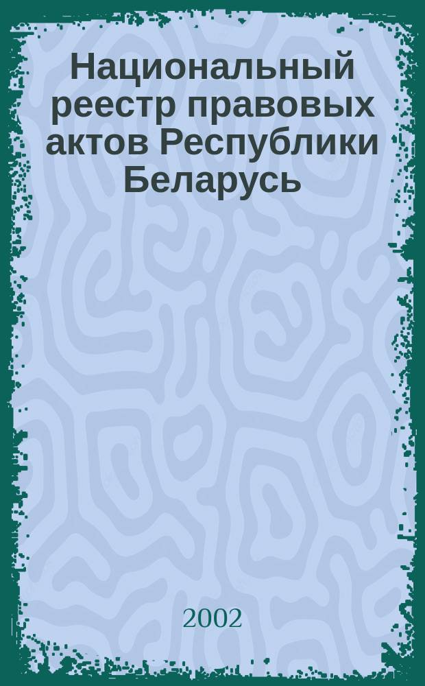 Национальный реестр правовых актов Республики Беларусь : Офиц. изд. 2002, № 106