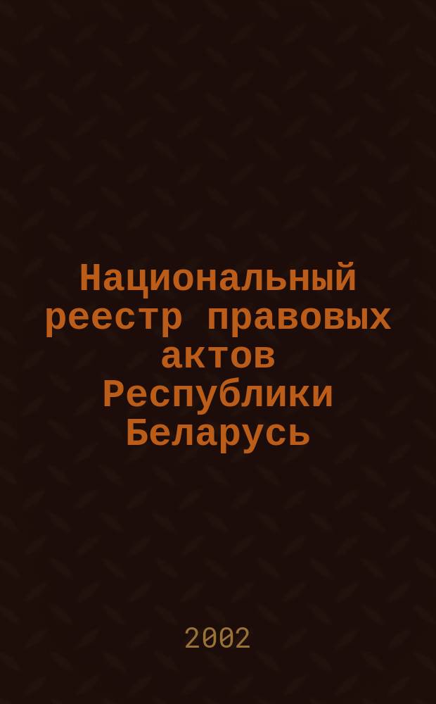 Национальный реестр правовых актов Республики Беларусь : Офиц. изд. 2002, № 136