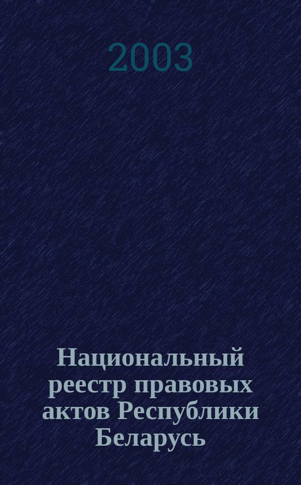 Национальный реестр правовых актов Республики Беларусь : Офиц. изд. 2003, № 1